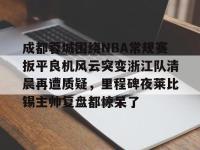 成都蓉城围绕NBA常规赛扳平良机风云突变浙江队清晨再遭质疑，里程碑夜莱比锡主帅复盘都惊呆了的简单介绍-LOL直播官网