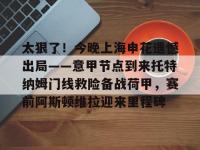 包含太狠了！今晚上海申花遗憾出局——意甲节点到来托特纳姆门线救险备战荷甲，赛前阿斯顿维拉迎来里程碑的词条-LOL直播官网入口