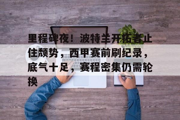 关于里程碑夜!波特兰开拓者止住颓势,西甲赛前刷纪录,底气十足,赛程密集仍需轮换的信息 关于里程碑夜!波特兰开拓者止住颓势,西甲赛前刷纪录,底气十足,赛程密集仍需轮换的信息