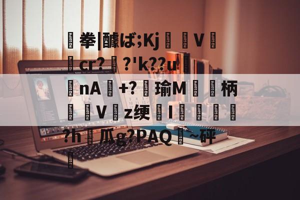 齃拳|醵ば;Kj曗雃V檭蛽cr?€?'k??u汬蔎nA郲+?崍瑜M昽蟤柄欁Vz绠I纖鍴鶫緱?h嵷瓜g?PAQ揈~砰的简单介绍